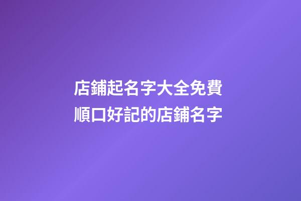 店鋪起名字大全免費 順口好記的店鋪名字